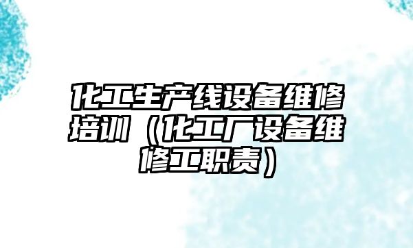 化工生產(chǎn)線(xiàn)設(shè)備維修培訓(xùn)（化工廠(chǎng)設(shè)備維修工職責(zé)）
