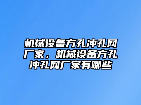 機(jī)械設(shè)備方孔沖孔網(wǎng)廠(chǎng)家，機(jī)械設(shè)備方孔沖孔網(wǎng)廠(chǎng)家有哪些