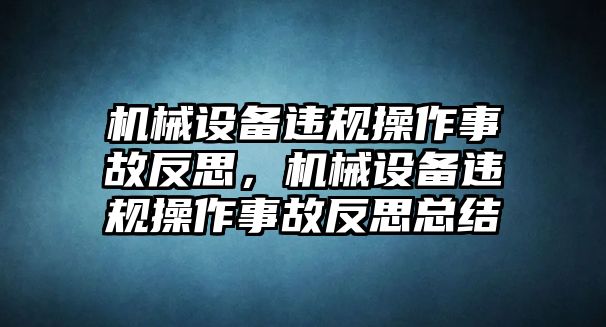 機(jī)械設(shè)備違規(guī)操作事故反思，機(jī)械設(shè)備違規(guī)操作事故反思總結(jié)
