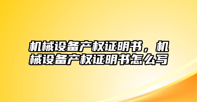 機(jī)械設(shè)備產(chǎn)權(quán)證明書(shū)，機(jī)械設(shè)備產(chǎn)權(quán)證明書(shū)怎么寫(xiě)